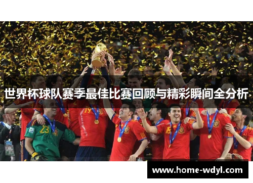 世界杯球队赛季最佳比赛回顾与精彩瞬间全分析