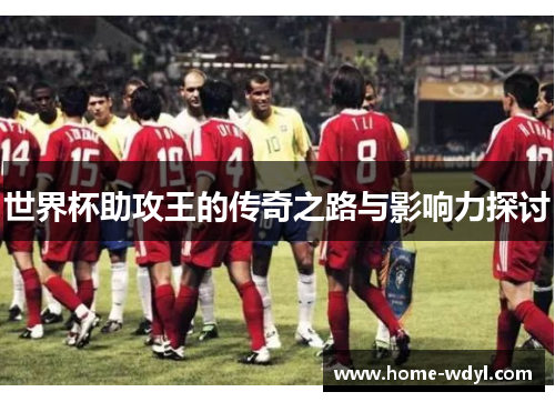 世界杯助攻王的传奇之路与影响力探讨