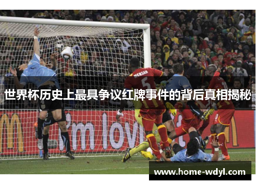 世界杯历史上最具争议红牌事件的背后真相揭秘