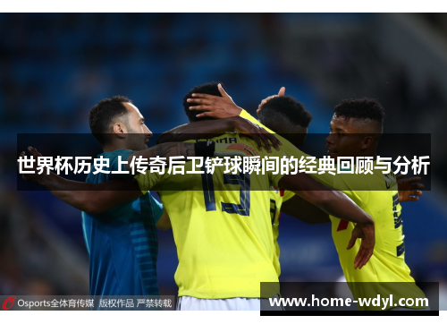 世界杯历史上传奇后卫铲球瞬间的经典回顾与分析
