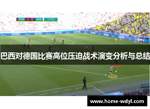 巴西对德国比赛高位压迫战术演变分析与总结