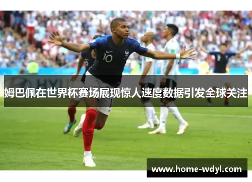 姆巴佩在世界杯赛场展现惊人速度数据引发全球关注