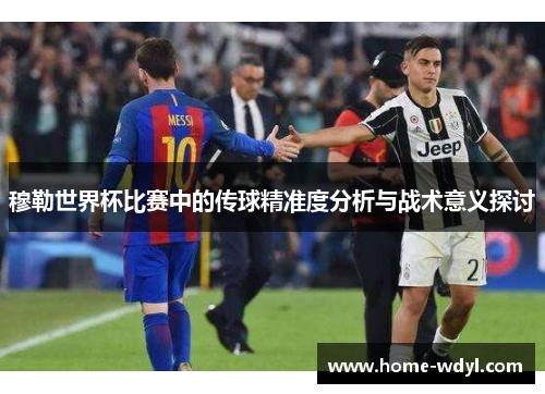 穆勒世界杯比赛中的传球精准度分析与战术意义探讨