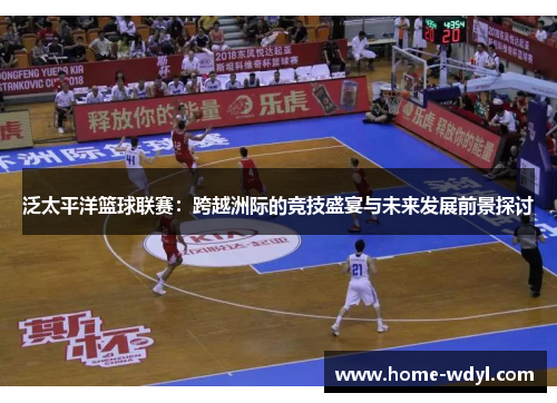 泛太平洋篮球联赛：跨越洲际的竞技盛宴与未来发展前景探讨