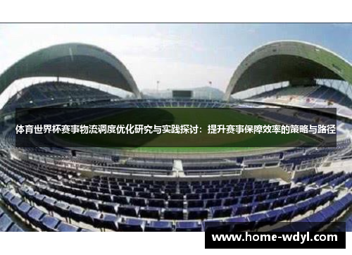 体育世界杯赛事物流调度优化研究与实践探讨：提升赛事保障效率的策略与路径