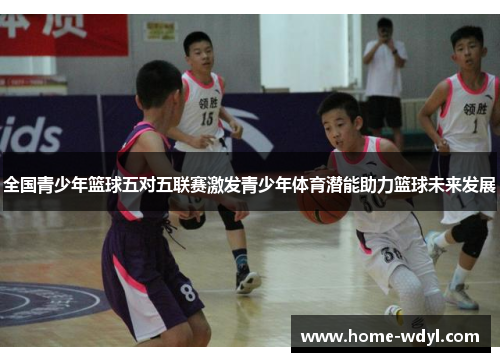 全国青少年篮球五对五联赛激发青少年体育潜能助力篮球未来发展