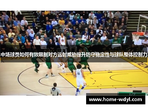中场球员如何有效限制对方远射威胁提升防守稳定性与球队整体控制力