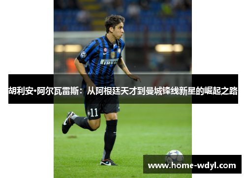 胡利安·阿尔瓦雷斯：从阿根廷天才到曼城锋线新星的崛起之路