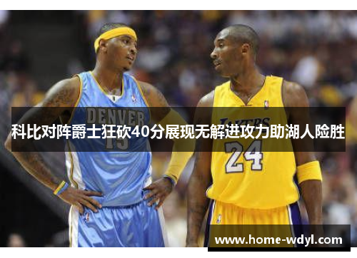 科比对阵爵士狂砍40分展现无解进攻力助湖人险胜