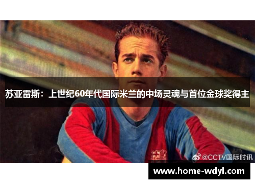 苏亚雷斯：上世纪60年代国际米兰的中场灵魂与首位金球奖得主