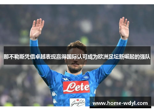 那不勒斯凭借卓越表现赢得国际认可成为欧洲足坛新崛起的强队