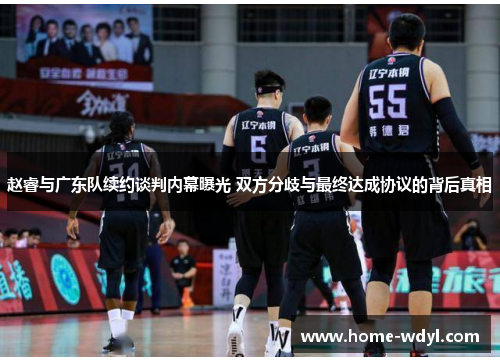 赵睿与广东队续约谈判内幕曝光 双方分歧与最终达成协议的背后真相