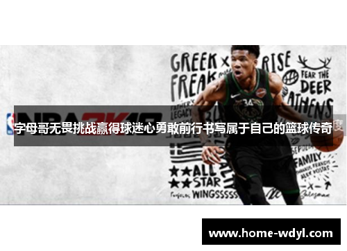 字母哥无畏挑战赢得球迷心勇敢前行书写属于自己的篮球传奇