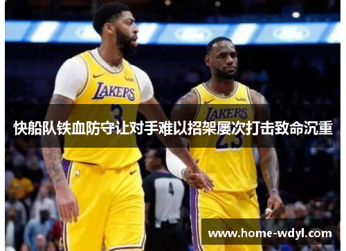 快船队铁血防守让对手难以招架屡次打击致命沉重