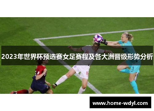 2023年世界杯预选赛女足赛程及各大洲晋级形势分析