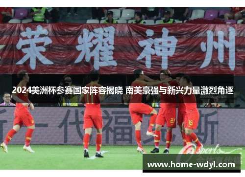 2024美洲杯参赛国家阵容揭晓 南美豪强与新兴力量激烈角逐