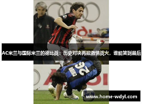 AC米兰与国际米兰的德比战：历史对决再掀激情战火，谁能笑到最后