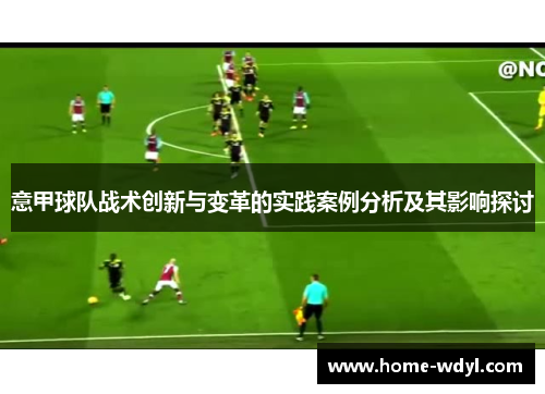 意甲球队战术创新与变革的实践案例分析及其影响探讨