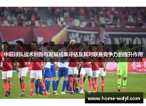 中超球队战术创新与发展成果评估及其对联赛竞争力的提升作用