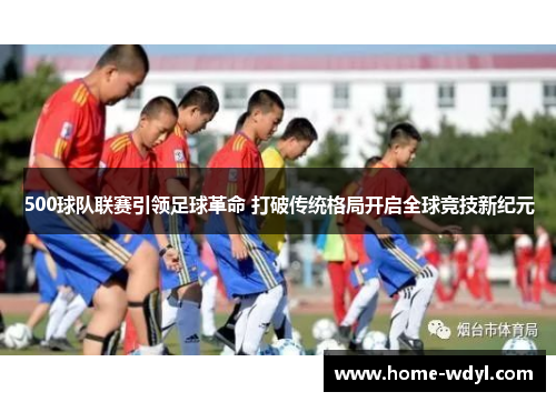 500球队联赛引领足球革命 打破传统格局开启全球竞技新纪元