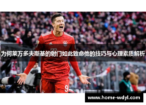 为何莱万多夫斯基的射门如此致命他的技巧与心理素质解析