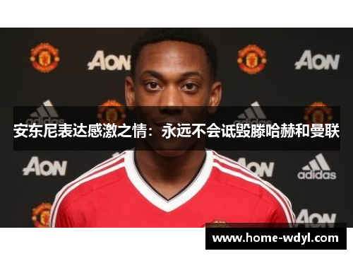 安东尼表达感激之情：永远不会诋毁滕哈赫和曼联