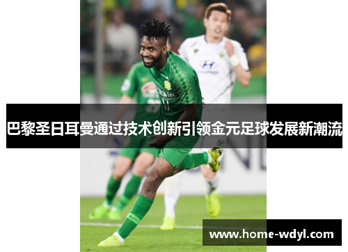 巴黎圣日耳曼通过技术创新引领金元足球发展新潮流