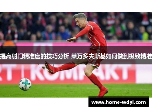 提高射门精准度的技巧分析 莱万多夫斯基如何做到极致精准