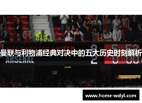 曼联与利物浦经典对决中的五大历史时刻解析