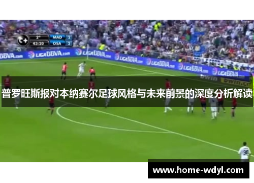 普罗旺斯报对本纳赛尔足球风格与未来前景的深度分析解读