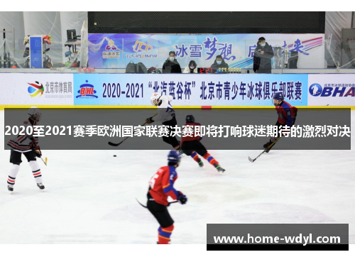 2020至2021赛季欧洲国家联赛决赛即将打响球迷期待的激烈对决