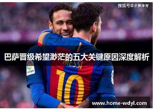 巴萨晋级希望渺茫的五大关键原因深度解析