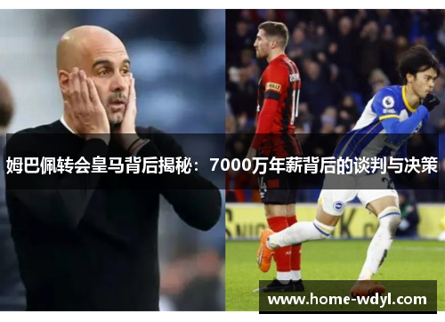 姆巴佩转会皇马背后揭秘：7000万年薪背后的谈判与决策