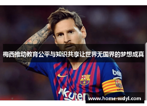 梅西推动教育公平与知识共享让世界无国界的梦想成真