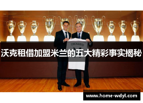 沃克租借加盟米兰的五大精彩事实揭秘