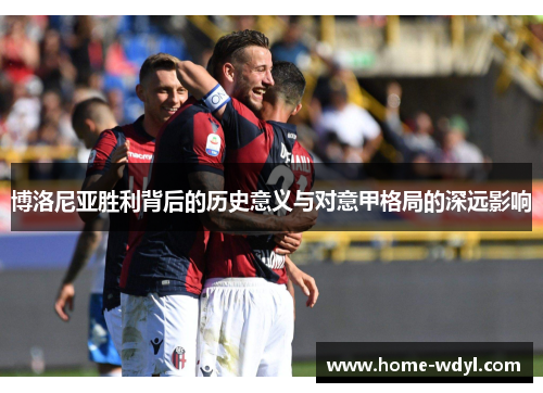 博洛尼亚胜利背后的历史意义与对意甲格局的深远影响