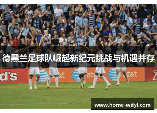 德黑兰足球队崛起新纪元挑战与机遇并存