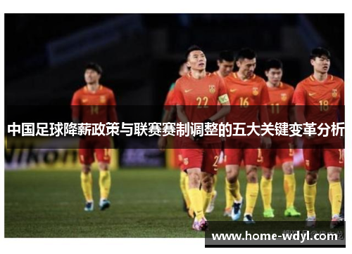 中国足球降薪政策与联赛赛制调整的五大关键变革分析