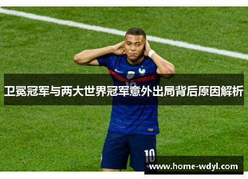 卫冕冠军与两大世界冠军意外出局背后原因解析