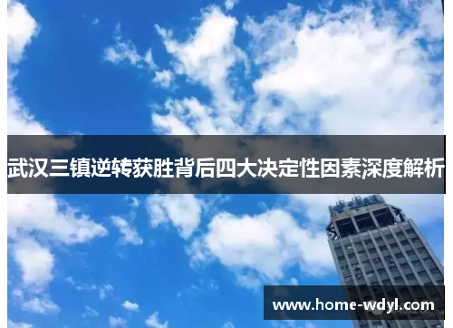 武汉三镇逆转获胜背后四大决定性因素深度解析