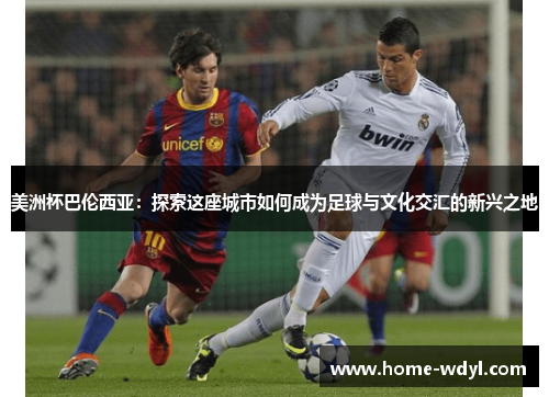 美洲杯巴伦西亚：探索这座城市如何成为足球与文化交汇的新兴之地