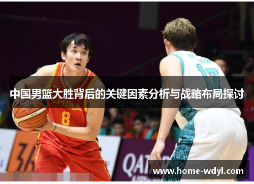 中国男篮大胜背后的关键因素分析与战略布局探讨