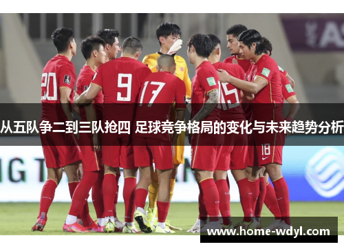 从五队争二到三队抢四 足球竞争格局的变化与未来趋势分析