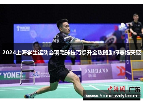 2024上海学生运动会羽毛球技巧提升全攻略助你赛场突破