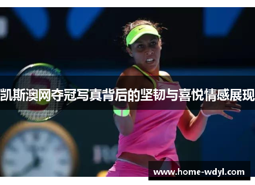 凯斯澳网夺冠写真背后的坚韧与喜悦情感展现