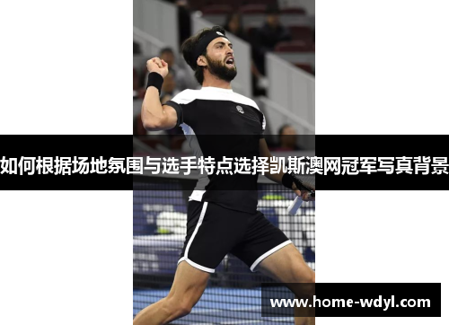 如何根据场地氛围与选手特点选择凯斯澳网冠军写真背景