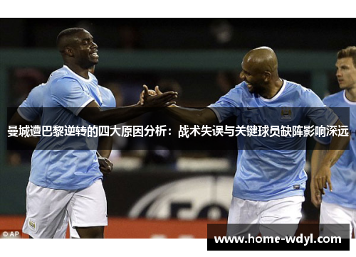 曼城遭巴黎逆转的四大原因分析：战术失误与关键球员缺阵影响深远