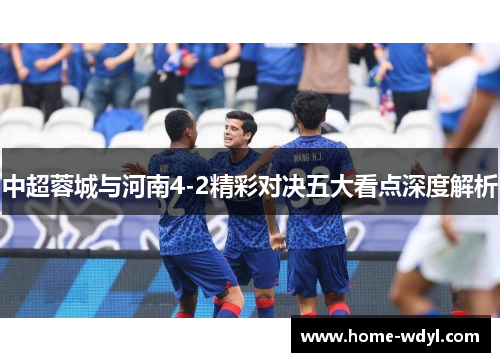 中超蓉城与河南4-2精彩对决五大看点深度解析