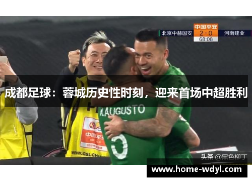 成都足球：蓉城历史性时刻，迎来首场中超胜利