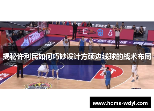 揭秘许利民如何巧妙设计方硕边线球的战术布局